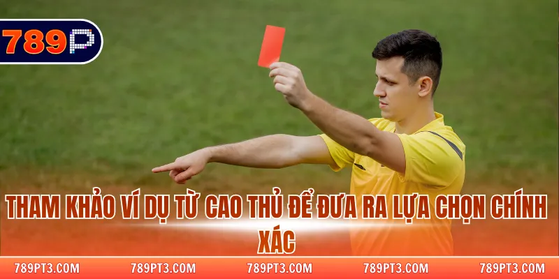 Tham khảo ví dụ từ cao thủ để đưa ra lựa chọn chính xác